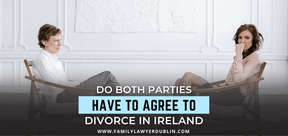 Do Both Parties Have To Agree To Divorce In Ireland
